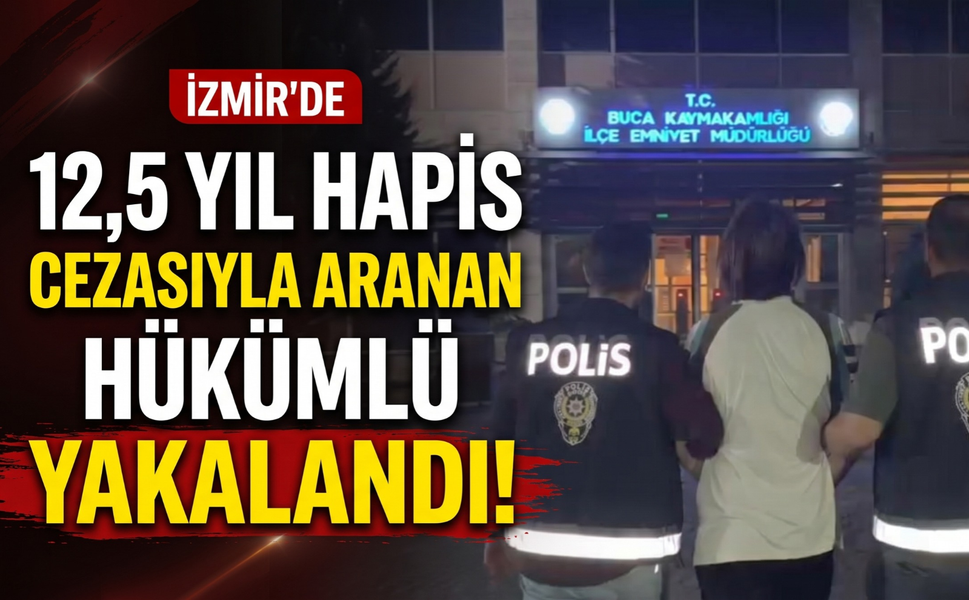 Buca’da 12,5 yıl hapis cezasıyla aranan hükümlü yakalandı!