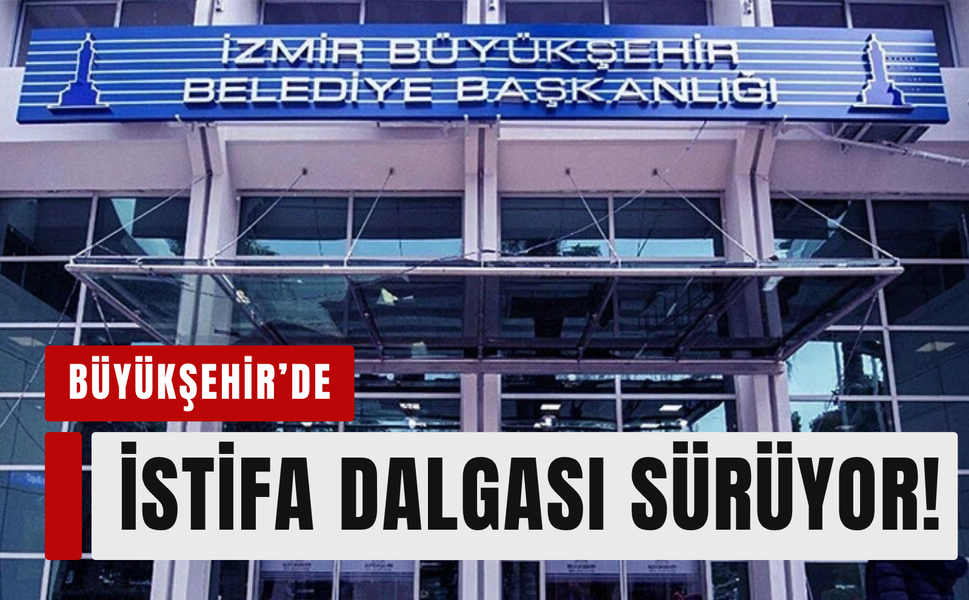 İzmir Büyükşehir’de istifa depremi!