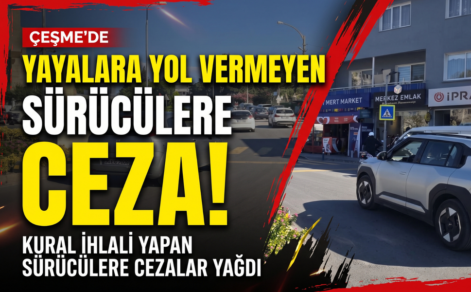 Çeşme’de yayalara yol vermeyen sürücülere ceza!