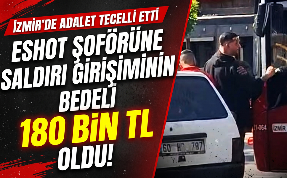 ESHOT şoförüne saldırı girişiminin bedeli 180 bin TL oldu!