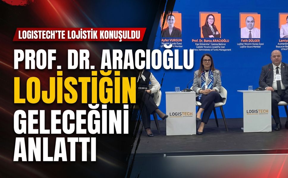 Prof. Dr. Aracıoğlu Logistech’te lojistiğin geleceğini anlattı