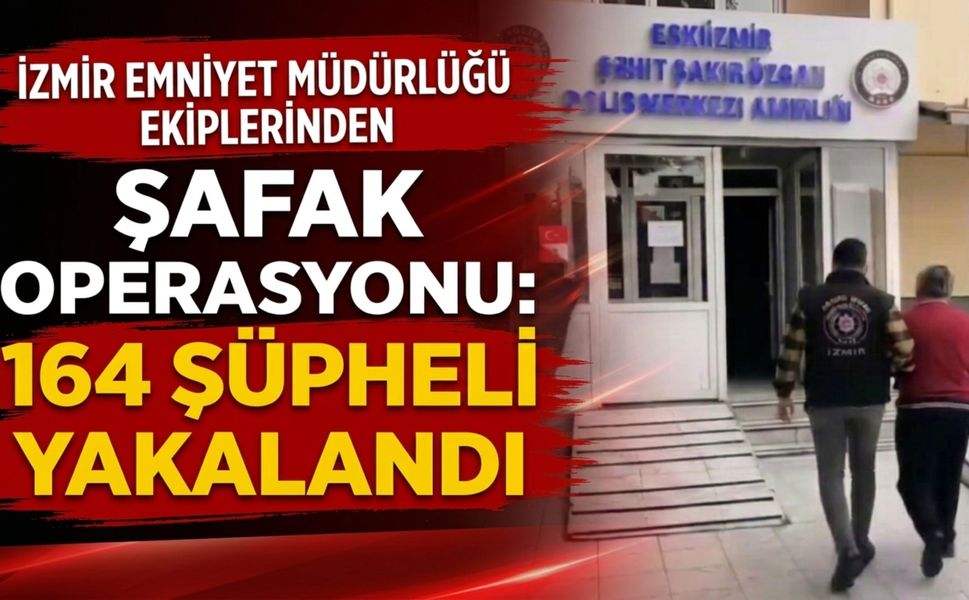 İzmir’de şafak operasyonu: 164 şüpheli yakalandı