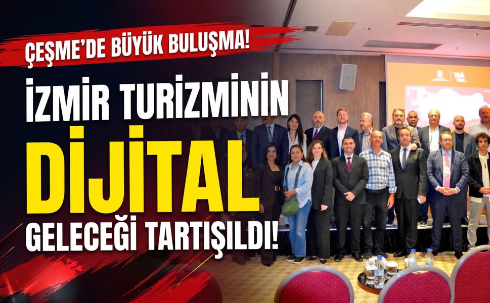 İzmir turizminin dijital geleceği Çeşme’de ele alındı