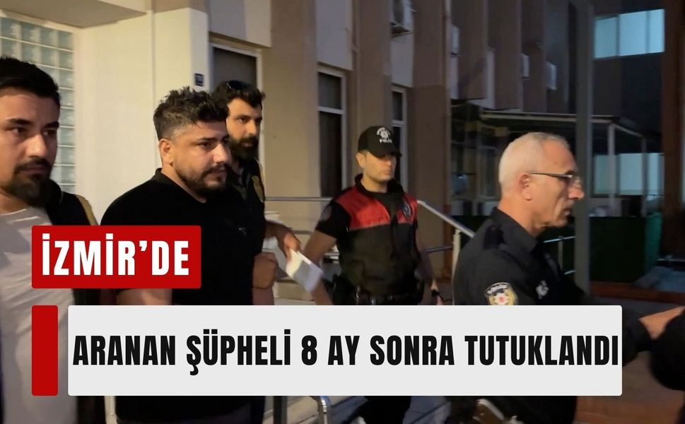 İzmir’de aranan şüpheli 8 ay sonra tutuklandı