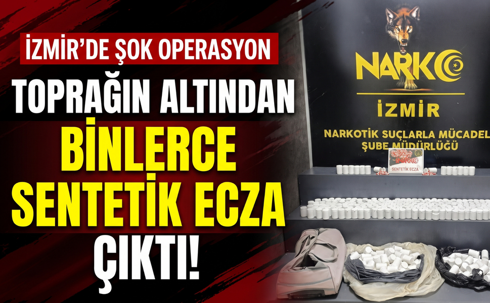 İzmir’de toprağın altından binlerce sentetik ecza çıktı!