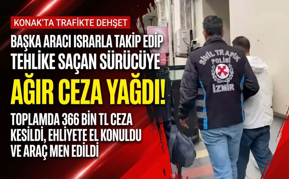 İzmir’de trafikte tehlike saçan sürücüye ağır ceza!