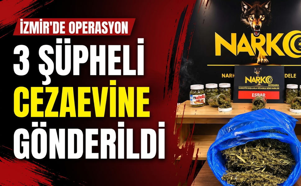 İzmir’de operasyon: 3 şüpheli cezaevine gönderildi!