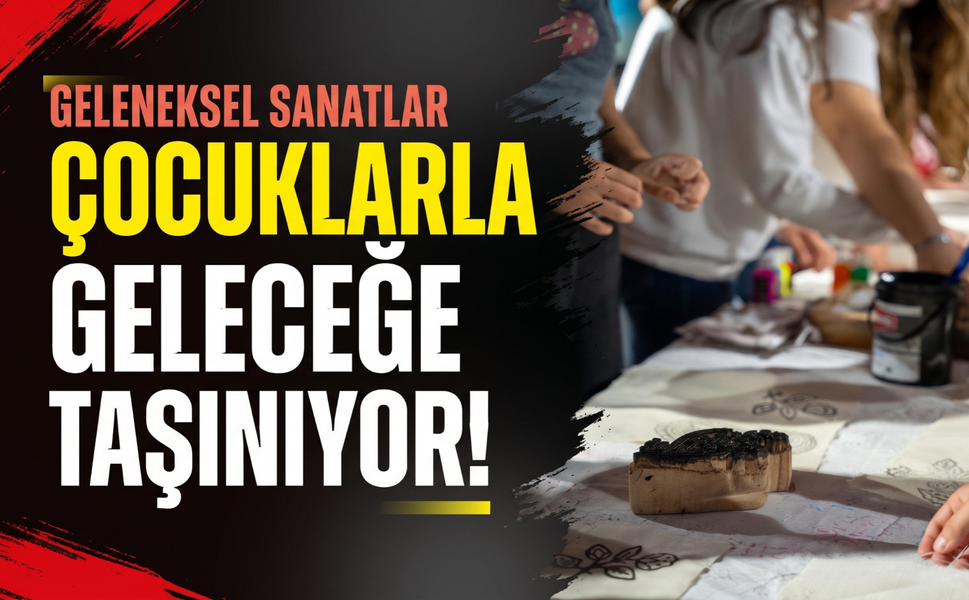 Geleneksel sanatlar çocuklarla geleceğe taşınıyor!