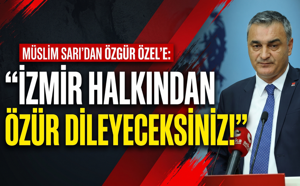 Sarı’dan Özel’e: 'İzmir halkından özür dileyeceksiniz!'