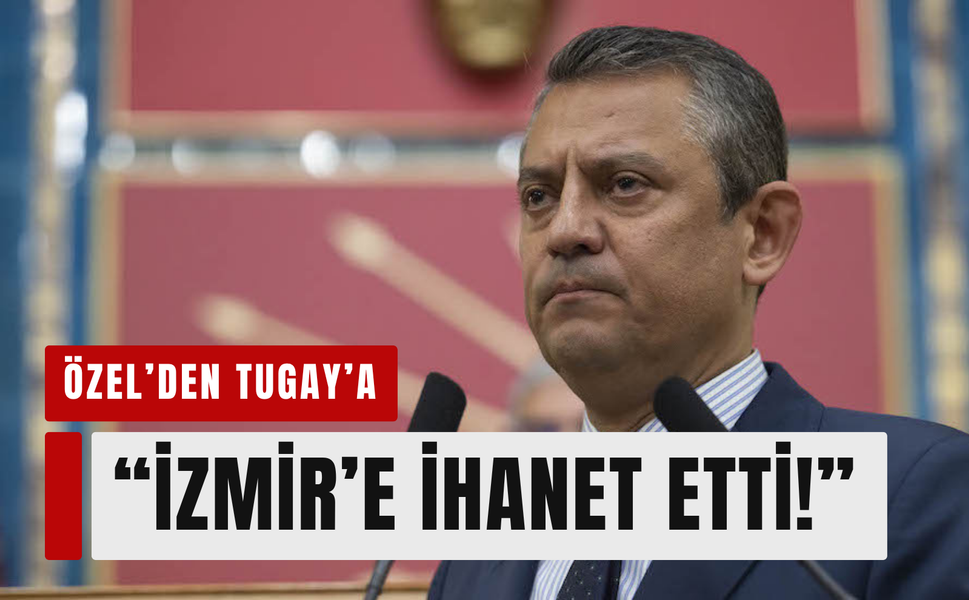 Özel'den Tugay’a: 'İzmir’e ihanet etti!'