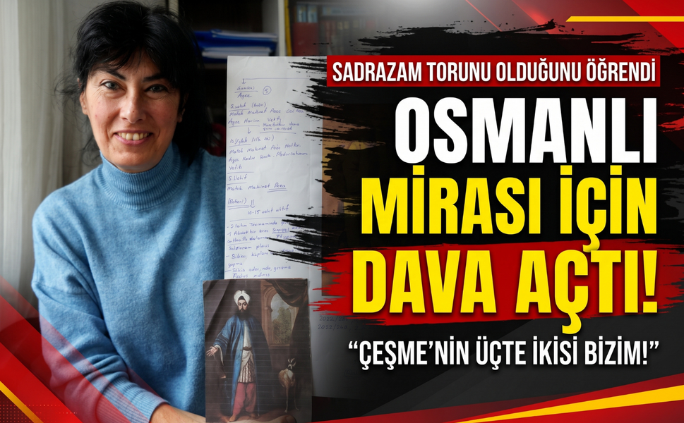 Sadrazamın 7. kuşak torunu: 'Çeşme'nin üçte ikisi bizim!'