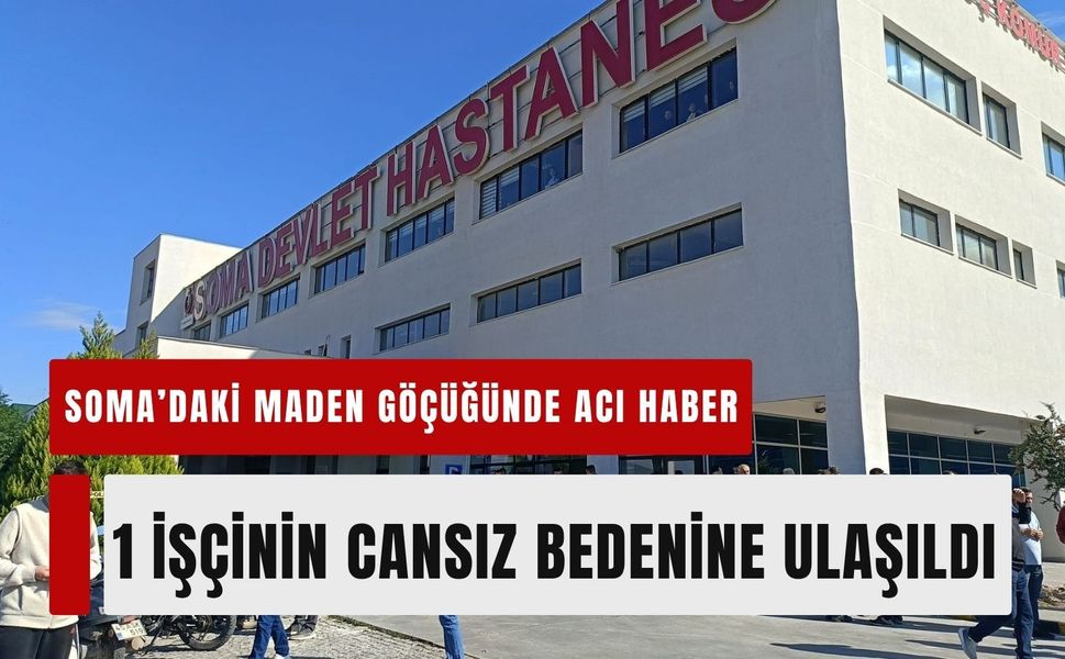 Soma’daki maden göçüğünde acı haber: 1 işçinin cansız bedenine ulaşıldı