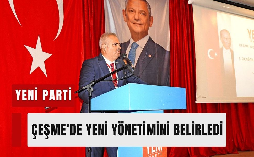 YENİ Parti Çeşme’de yeni yönetimini belirledi