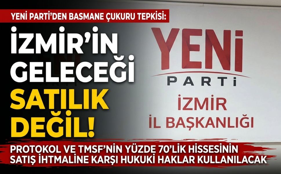 YENİ Parti’den Basmane Çukuru tepkisi