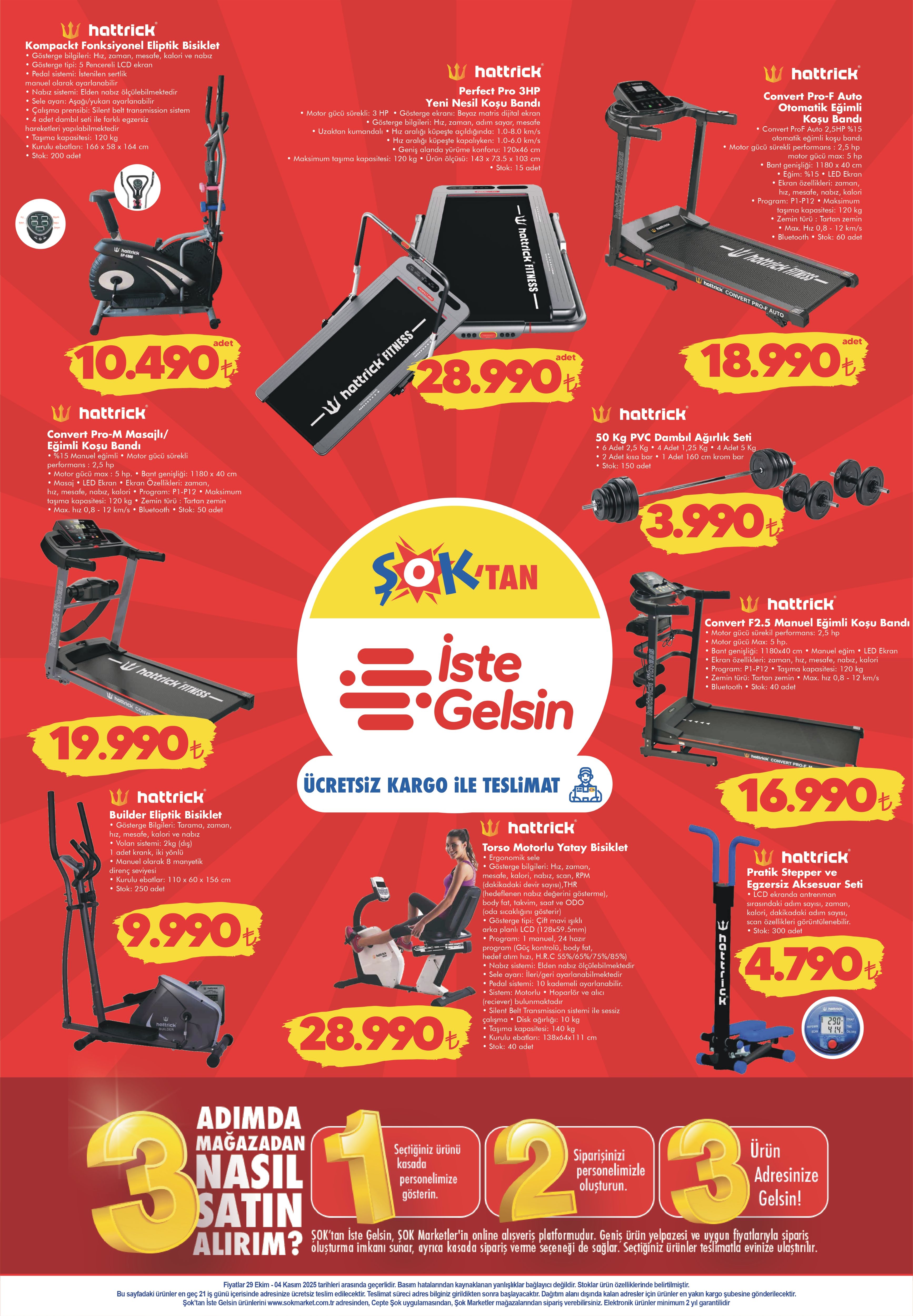 29 EKİM-4 KASIM ŞOK AKTÜEL ÜRÜNLER KATALOĞU
Dijital Kas ve Karın Geliştirme Aleti 1.490 TL
Kondisyon Bisikleti 5.490 TL
Hava Dirençli Kondisyon Bisikleti 6.690 TL
Çok Fonksiyonlu Ayarlanabilir Ağırlık Sehpası 6.490 TL