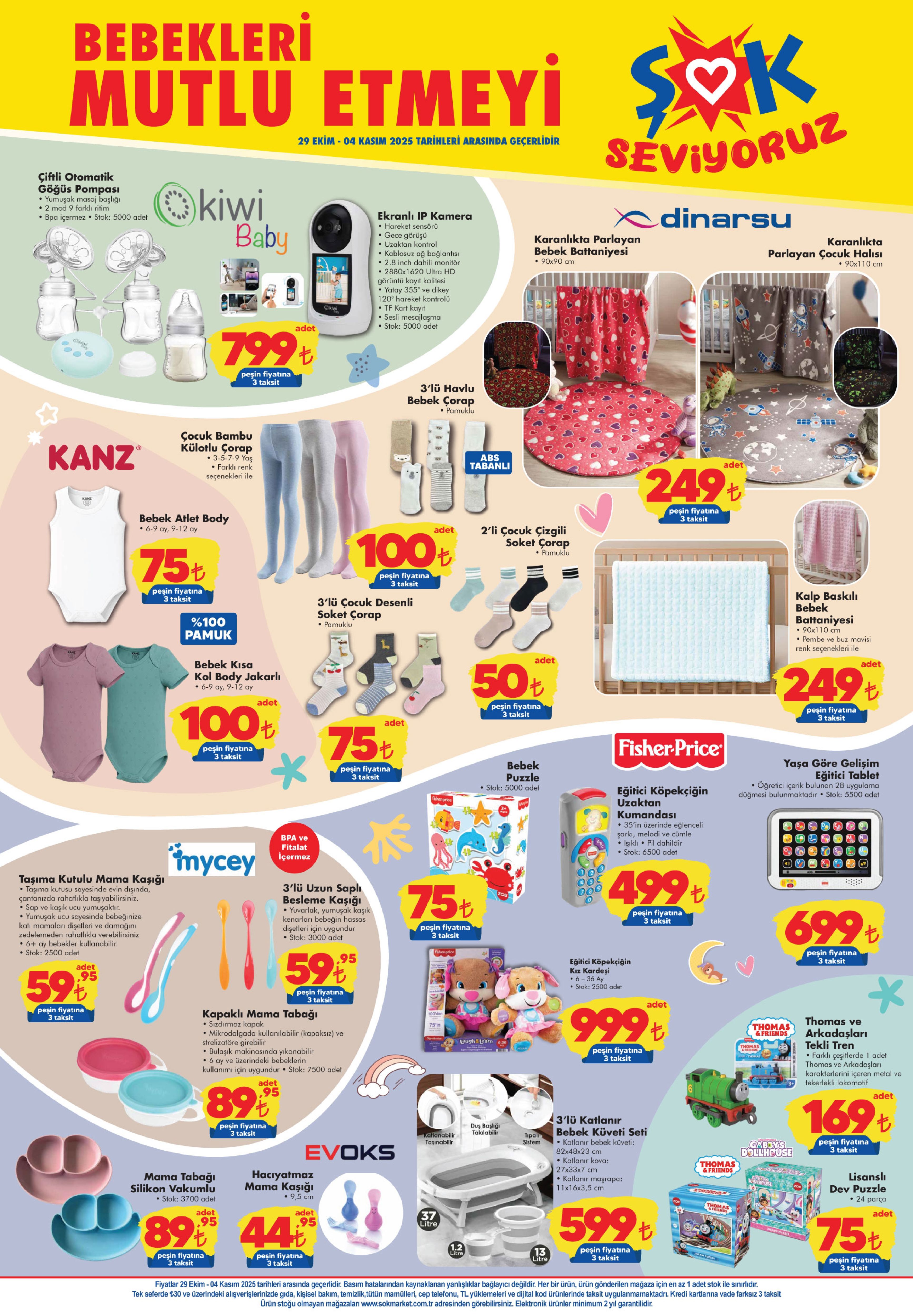 29 EKİM-4 KASIM ŞOK AKTÜEL ÜRÜNLER KATALOĞU
Kiwi Çiftli Otomatik Göğüs Pompası 799 TL
Kiwi Elektronik IP Kamera 799 TL
Dinarsu Karanlıkta Parlayan Bebek Battaniyesi 249 TL
Dinarsu Karanlıkta Parlayan Çocuk Halısı 249 TL
Çocuk Bambu Külotlu Çorap 100 TL
3'lü Havlu Bebek Çorap 100 TL
2'li Çocuk Çizgili Soket Çorap 50 TL
3'lü Çocuk Desenli Soket Çorap 75 TL