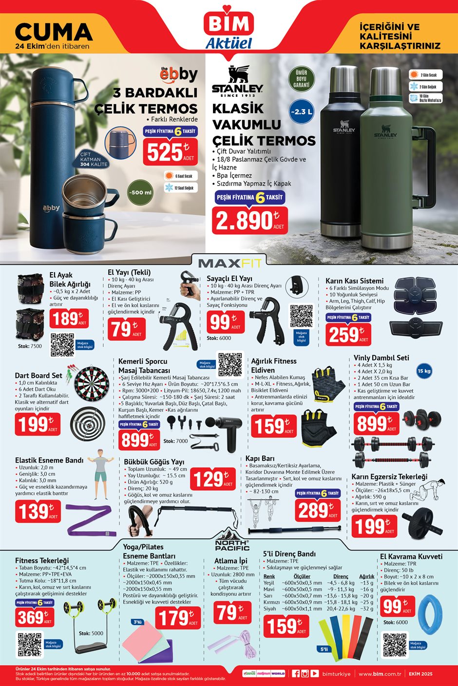 24 EKİM CUMA BİM AKTÜEL KATALOĞU
Stanley Klasik Vakumlu Çelik Termos 2.890 TL
El Ayak Bilek Ağırlığı 189 TL
El Yayı 79 TL
Sayaçlı El Yayı 99 TL
Karın Kası Sistemi 259 TL
Dart Board Set 199 TL
Kemerli Sporcu Masaj Tabancası 899 TL
Ağırlık Fitness Eldiven 159 TL
Vinly Dambıl Seti 15 Kg 899 TL
Elastik Esneme Bandı 139 TL